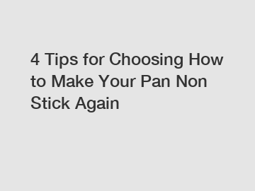 4 Tips for Choosing How to Make Your Pan Non Stick Again