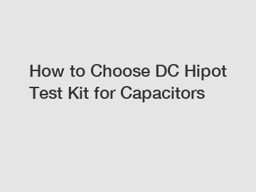 How to Choose DC Hipot Test Kit for Capacitors