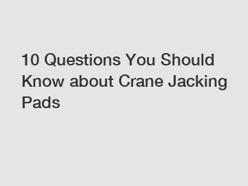 10 Questions You Should Know about Crane Jacking Pads