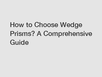 How to Choose Wedge Prisms? A Comprehensive Guide