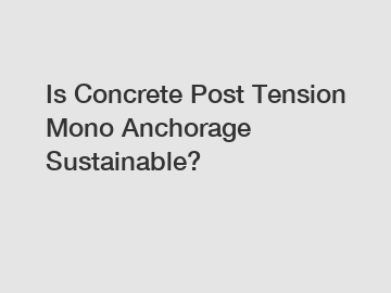 Is Concrete Post Tension Mono Anchorage Sustainable?