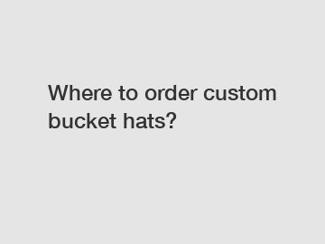 Where to order custom bucket hats?