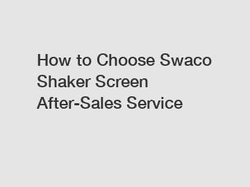 How to Choose Swaco Shaker Screen After-Sales Service