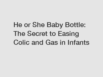 He or She Baby Bottle: The Secret to Easing Colic and Gas in Infants