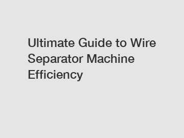 Ultimate Guide to Wire Separator Machine Efficiency