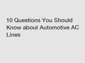 10 Questions You Should Know about Automotive AC Lines