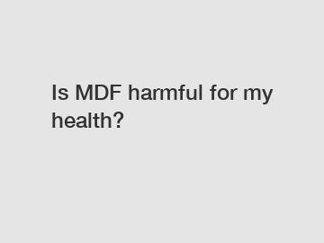 Is MDF harmful for my health?