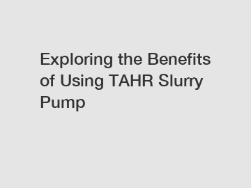 Exploring the Benefits of Using TAHR Slurry Pump
