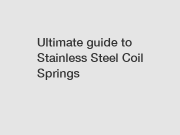 Ultimate guide to Stainless Steel Coil Springs