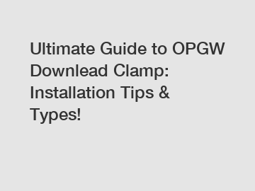 Ultimate Guide to OPGW Downlead Clamp: Installation Tips & Types!