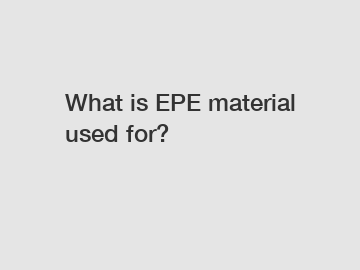 What is EPE material used for? What is EPE material used for?