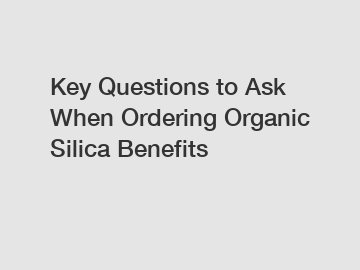 Key Questions to Ask When Ordering Organic Silica Benefits