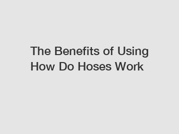 The Benefits of Using How Do Hoses Work