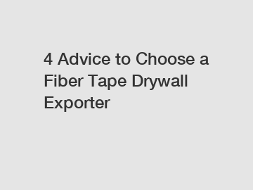 4 Advice to Choose a Fiber Tape Drywall Exporter