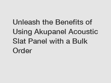 Unleash the Benefits of Using Akupanel Acoustic Slat Panel with a Bulk Order