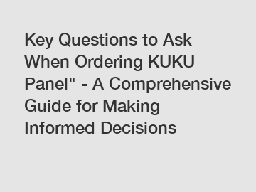 Key Questions to Ask When Ordering KUKU Panel" - A Comprehensive Guide for Making Informed Decisions