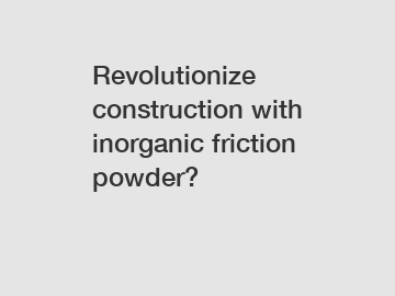 Revolutionize construction with inorganic friction powder?