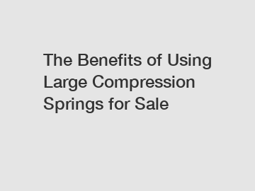 The Benefits of Using Large Compression Springs for Sale