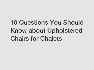 10 Questions You Should Know about Upholstered Chairs for Chalets