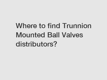 Where to find Trunnion Mounted Ball Valves distributors?