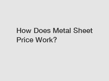 How Does Metal Sheet Price Work?