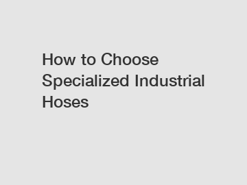 How to Choose Specialized Industrial Hoses