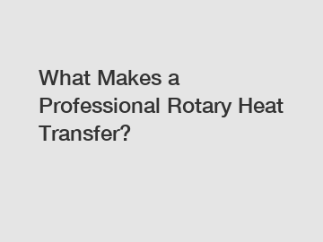 What Makes a Professional Rotary Heat Transfer?