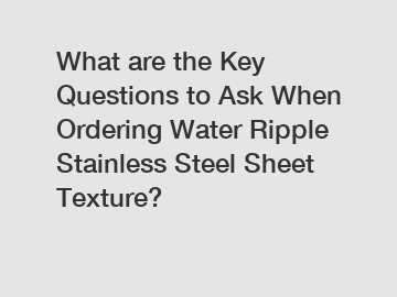 What are the Key Questions to Ask When Ordering Water Ripple Stainless Steel Sheet Texture?