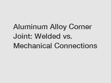 Aluminum Alloy Corner Joint: Welded vs. Mechanical Connections