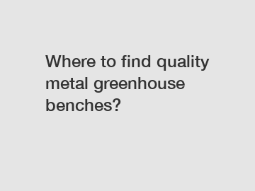 Where to find quality metal greenhouse benches?