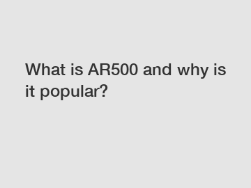 What is AR500 and why is it popular?