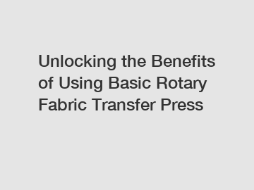 Unlocking the Benefits of Using Basic Rotary Fabric Transfer Press