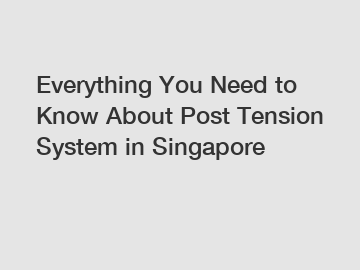 Everything You Need to Know About Post Tension System in Singapore