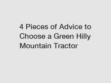 4 Pieces of Advice to Choose a Green Hilly Mountain Tractor