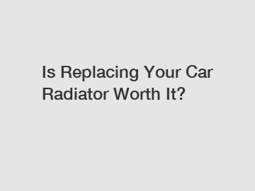 Is Replacing Your Car Radiator Worth It?