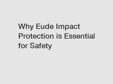 Why Eude Impact Protection is Essential for Safety
