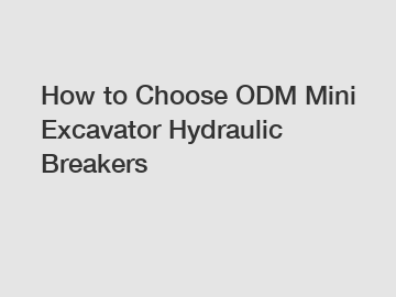 How to Choose ODM Mini Excavator Hydraulic Breakers