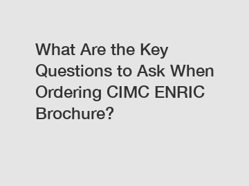 What Are the Key Questions to Ask When Ordering CIMC ENRIC Brochure?