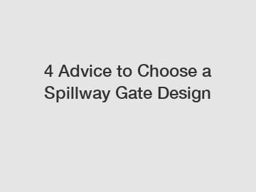 4 Advice to Choose a Spillway Gate Design
