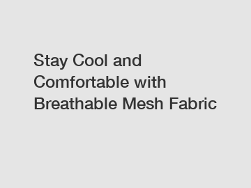 Stay Cool and Comfortable with Breathable Mesh Fabric