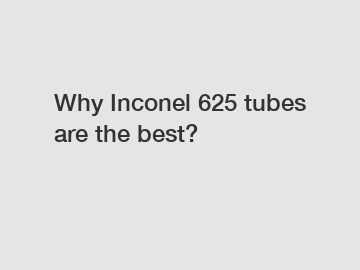 Why Inconel 625 tubes are the best?