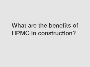 What are the benefits of HPMC in construction?