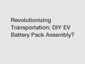 Revolutionizing Transportation: DIY EV Battery Pack Assembly?