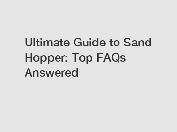 Ultimate Guide to Sand Hopper: Top FAQs Answered Ultimate Guide to Sand Hopper: Top FAQs Answered