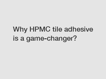 Why HPMC tile adhesive is a game-changer?