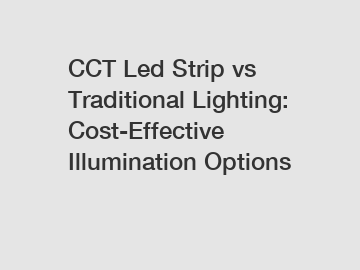 CCT Led Strip vs Traditional Lighting: Cost-Effective Illumination Options