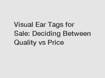 Visual Ear Tags for Sale: Deciding Between Quality vs Price