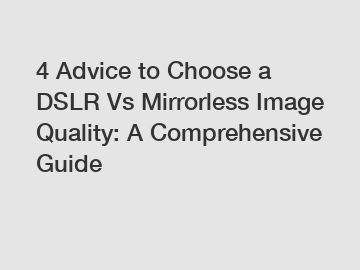 4 Advice to Choose a DSLR Vs Mirrorless Image Quality: A Comprehensive Guide