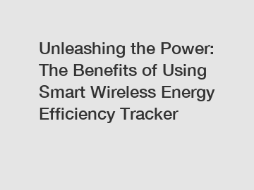 Unleashing the Power: The Benefits of Using Smart Wireless Energy Efficiency Tracker