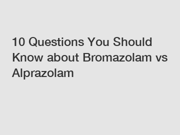 10 Questions You Should Know about Bromazolam vs Alprazolam